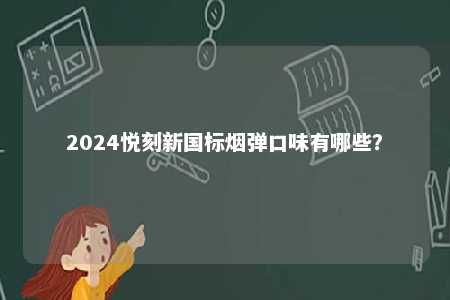 2024悦刻新国标烟弹口味有哪些	？ 